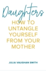 Image for Daughters : How to Untangle Yourself from Your Mother