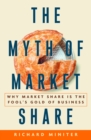 Image for The myth of market share: why market share is the fool&#39;s gold of business