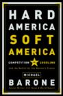 Image for Hard America, Soft America: competition vs. coddling and the battle for the nation&#39;s future