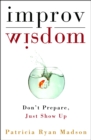 Image for Improv Wisdom : Don&#39;t Prepare, Just Show Up