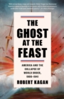 Image for The Ghost at the Feast : America and the Collapse of World Order, 1900-1941