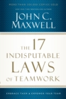 Image for The 17 Indisputable Laws of Teamwork : Embrace Them and Empower Your Team