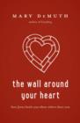 Image for The wall around your heart: how Jesus heals you when others hurt you