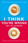 Image for I think you&#39;re wrong (but I&#39;m listening): a guide to grace-filled political conversations