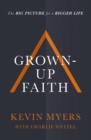 Image for Grown-up faith: the big picture for a bigger life