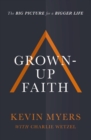 Image for Grown-up faith  : the big picture for a bigger life