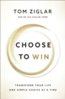 Image for Choose to Win : Transform Your Life, One Simple Choice at a Time
