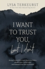 Image for I Want to Trust You, but I Don&#39;t : Moving Forward When You’re Skeptical of Others, Afraid of What God Will Allow, and Doubtful of Your Own Discernment