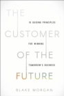 Image for The customer of the future  : 10 guiding principles for winning tomorrow&#39;s business