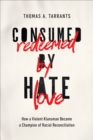 Image for Consumed by hate, redeemed by love: how a violent Klansman became a champion of racial reconciliation