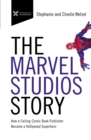 Image for The Marvel Studios Story: How a Failing Comic Book Publisher Became a Hollywood Superhero