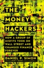 Image for The Money Hackers: How a Group of Misfits Took on Wall Street and Changed Finance Forever