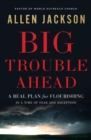 Image for Big trouble ahead: a real plan for flourishing in a time of fear and deception