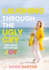 Image for Laughing Through the Ugly Cry : …and Finding Unstoppable Joy