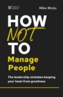 Image for How not to manage people  : the leadership mistakes keeping your team from greatness