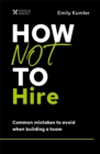 Image for How not to hire  : common mistakes to avoid when building a team