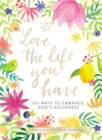 Image for Love the life you have: 100 ways to embrace God&#39;s goodness