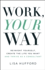 Image for Work, your way  : reinvent yourself, create the life you want and thrive as a consultant