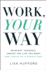 Image for Work, your way: reinvent yourself, create the life you want and thrive as a consultant