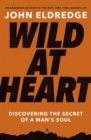 Image for Wild at heart  : discovering the secret of a man&#39;s soul