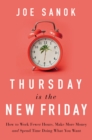 Image for Thursday is the New Friday : How to Work Fewer Hours, Make More Money, and Spend Time Doing What You Want