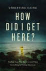 Image for How Did I Get Here?: Finding Your Way Back to God When Everything Is Pulling You Away