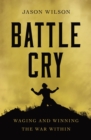 Image for Battle cry: waging and winning the war within