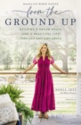 Image for From the ground up  : building a dream house - and a beautiful life - through grit and grace