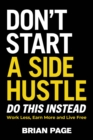 Image for Don&#39;t start a side hustle!  : work less, earn more, and live free