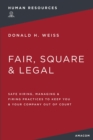 Image for Fair, Square and   Legal : Safe Hiring, Managing and   Firing Practices to Keep You and   Your Company Out of Court