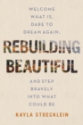 Image for Rebuilding beautiful: welcome what is, dare to dream again, and step bravely into what could be