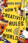 Image for How creativity rules the world  : the art and business of turning your ideas into gold