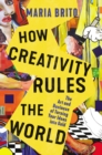 Image for How creativity rules the world: the art and business of turning your ideas into gold