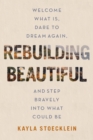 Image for Rebuilding Beautiful : Welcome What Is, Dare to Dream Again, and Step Bravely into What Could Be