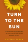 Image for Turn to the Sun : Your Guide to Release Stress and Cultivate Better Health Through Nature