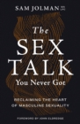 Image for The Sex Talk You Never Got : Reclaiming the Heart of Masculine Sexuality