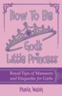 Image for How to Be God&#39;s Little Princess : Royal Tips on Manners and Etiquette for Girls