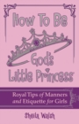 Image for How to be God&#39;s little princess: royal tips for manners, etiquette, and true beauty