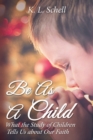Image for Be As A Child : What the Study of Children Tells Us about Our Faith
