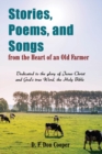 Image for Stories, Poems, and Songs from the Heart of an Old Farmer : Dedicated to the glory of Jesus Christ and God&#39;s true Word, the Holy Bible