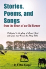 Image for Stories, Poems, and Songs from the Heart of an Old Farmer: Dedicated to the glory of Jesus Christ and Gods true Word, the Holy Bible