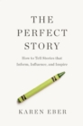 Image for The Perfect Story : How to Tell Stories that Inform, Influence, and Inspire