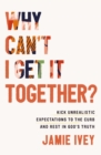 Image for Why Can&#39;T I Get It Together? : Kick Unrealistic Expectations To The Curb And Rest In God&#39;s Truth