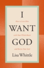 Image for I Want God : How To Love Him With Your Whole Heart And Revive Your Soul