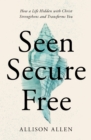 Image for Seen, Secure, Free : How a Life Hidden with Christ Strengthens and Transforms You