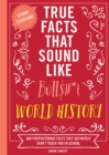 Image for True Facts That Sound Like Bull$#*t: World History