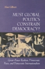 Image for Must Global Politics Constrain Democracy?: Great-Power Realism, Democratic Peace, and Democratic Internationalism