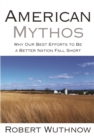 Image for American mythos: why our best efforts to be a better nation fall short