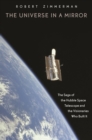 Image for The universe in a mirror: the saga of the Hubble Space Telescope and the visionaries who built it
