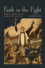 Image for Faith in the fight: religion and the American solider in the great war